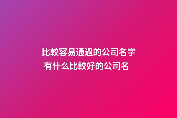 比較容易通過的公司名字 有什么比較好的公司名-第1張-公司起名-玄機(jī)派